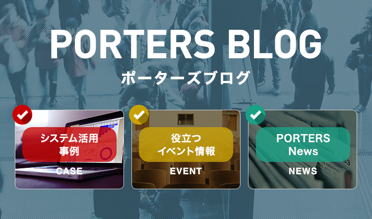 PORTES BLOG ポーターズブログ システム活用事例 役立つイベント情報 PORTERS News